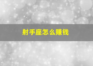 射手座怎么赚钱,12星座做什么比较容易赚钱