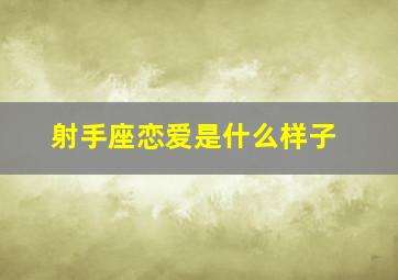 射手座恋爱是什么样子,射手座爱一个人的表现