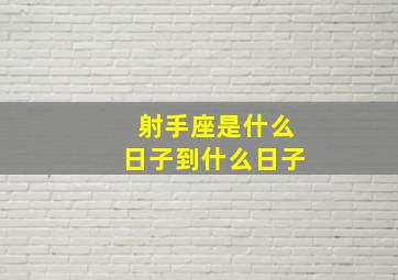 射手座是什么日子到什么日子,射手座的日期是什么时候