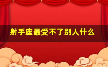 射手座最受不了别人什么,射手座最不能接受的爱情关系