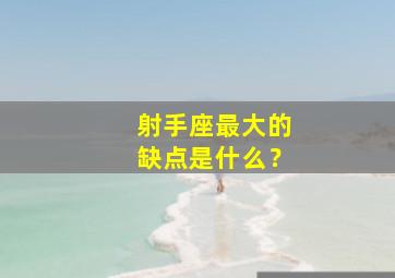 射手座最大的缺点是什么？,射手座10大缺点