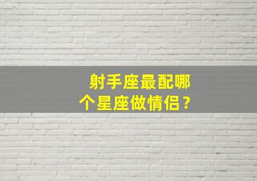 射手座最配哪个星座做情侣？,射手座最配什么星座的情侣?