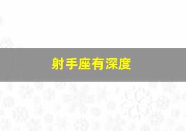 射手座有深度,射手座的性格爱情财运事业