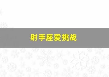 射手座爱挑战,射手座喜欢探索