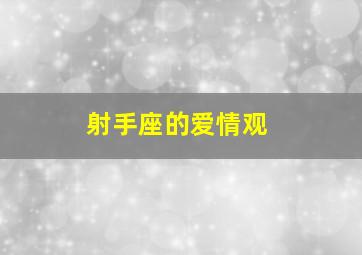 射手座的爱情观,射手座男的爱情观