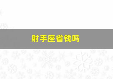 射手座省钱吗,会过日子