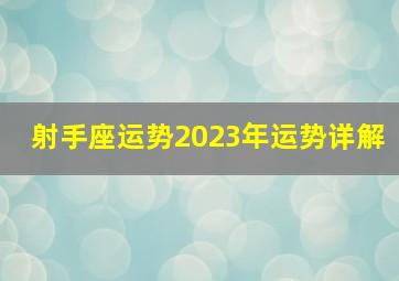 射手座运势2023年运势详解,星座运势2023年运程