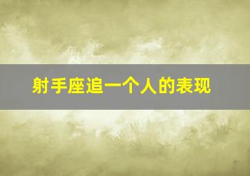 射手座追一个人的表现,射手座追求一个人