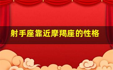 射手座靠近摩羯座的性格,射手座靠近摩羯座的性格特点