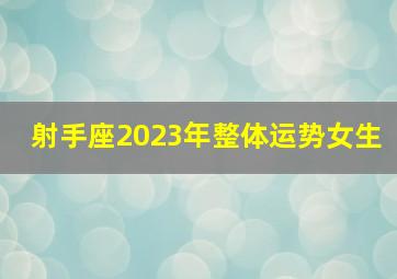 射手座2023年整体运势女生,射手座女8月份运势2023