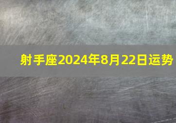 射手座2024年8月22日运势,射手座在2024年每月运程