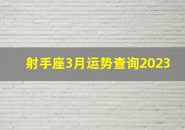 射手座3月运势查询2023,射手座2023年的全年运势