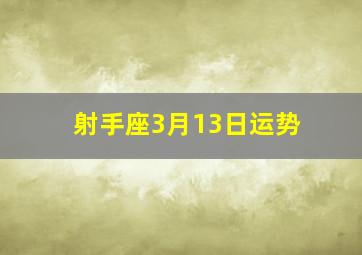 射手座3月13日运势,射手座3月13日运势如何