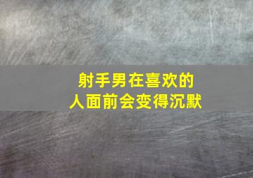 射手男在喜欢的人面前会变得沉默