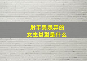 射手男嫌弃的女生类型是什么,射手男嫌你烦的表现