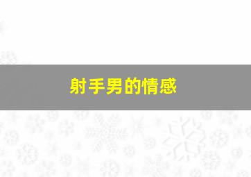 射手男的情感,当射手座爱上你