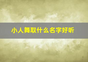 小人舞取什么名字好听,小人舞好听的名字