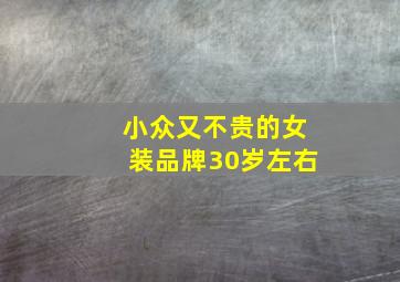 小众又不贵的女装品牌30岁左右,请推荐三十岁左右女性的品牌女装