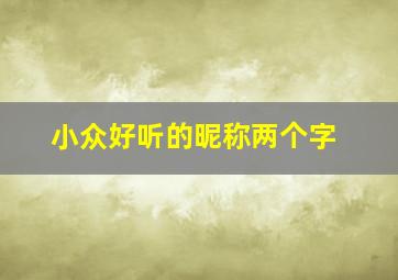 小众好听的昵称两个字,好听又难忘的网名两个字