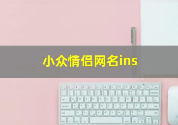 小众情侣网名ins,小众的ins网名