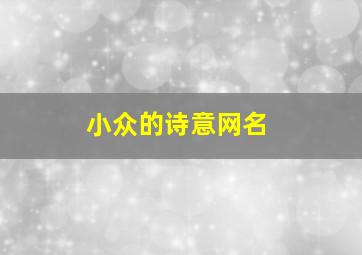 小众的诗意网名,很小众却很惊艳的诗网名