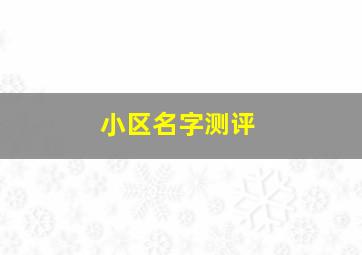 小区名字测评,小区名字含义寓意表示