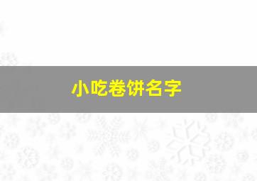 小吃卷饼名字,卷饼的名字大全