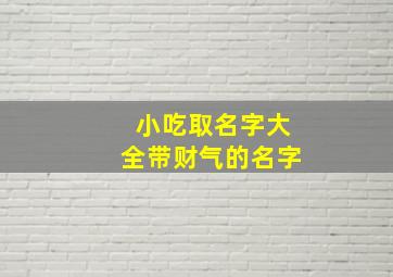 小吃取名字大全带财气的名字,带财气的餐饮店名