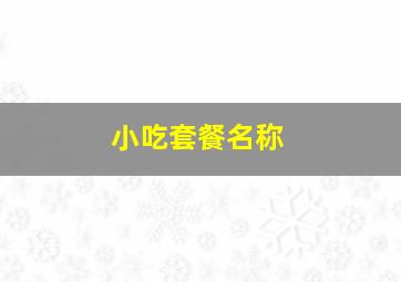 小吃套餐名称,小吃套餐名称大全好听