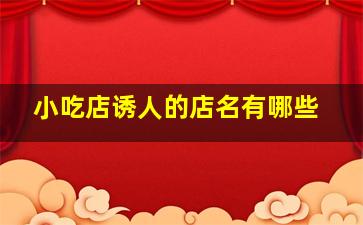 小吃店诱人的店名有哪些,小吃店诱人的店名有哪些好听