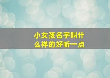 小女孩名字叫什么样的好听一点