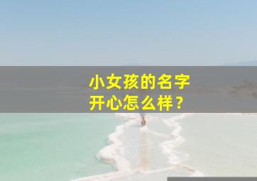 小女孩的名字开心怎么样？,女孩小名叫开心怎么样