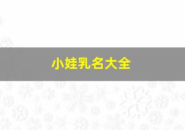 小娃乳名大全,2022年虎年宝宝乳名大全