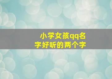 小学女孩qq名字好听的两个字,小学女孩qq名字好听的两个字大全