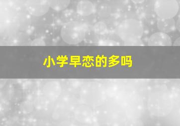 小学早恋的多吗,小学早恋会有什么结果