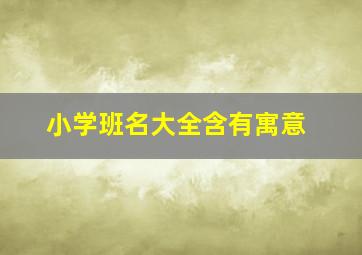 小学班名大全含有寓意,小学班名集锦