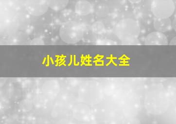 小孩儿姓名大全,小孩儿姓名大全免费查询