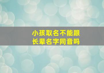 小孩取名不能跟长辈名字同音吗,孩子取名不能和长辈同音吗?