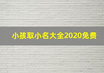 小孩取小名大全2020免费,2020新生宝宝取小名大全