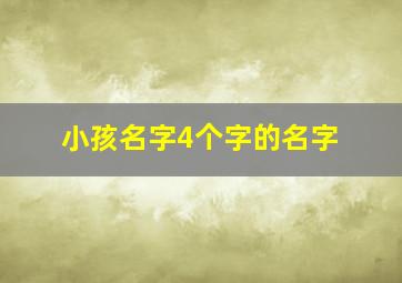 小孩名字4个字的名字,小孩名字4个字的名字有哪些