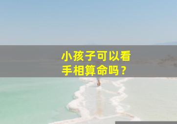 小孩子可以看手相算命吗？,小孩能不能看手相算命