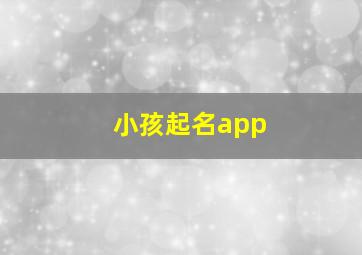 小孩起名app,小孩起名字大全男孩