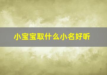 小宝宝取什么小名好听,小宝宝起什么名字