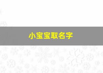 小宝宝取名字,龙年小宝宝取名字