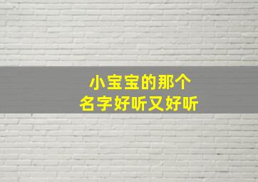 小宝宝的那个名字好听又好听,小宝宝的那个名字好听又好听一点