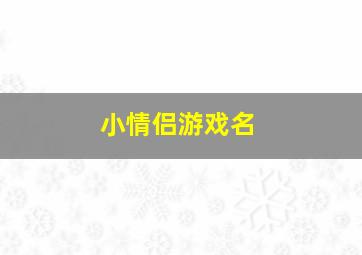 小情侣游戏名,情侣游戏名称好听