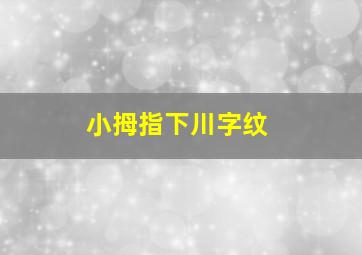 小拇指下川字纹,小拇指下川字纹代表什么