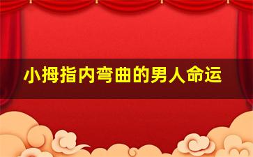 小拇指内弯曲的男人命运,小拇指弯曲的人的特点