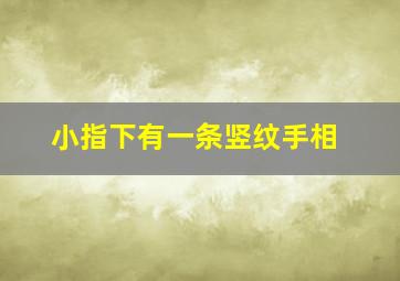 小指下有一条竖纹手相,小指下有一条竖纹手相怎么看