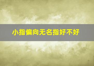 小指偏向无名指好不好,小指偏向无名指好不好图片